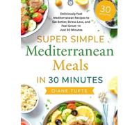 Super Simple Mediterranean Meals in 30 Minutes: Deliciously Fast Mediterranean Recipes to Eat Better, Stress Less, and Feel Great-In Just 30 Minutes