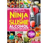 Super-Simple Ninja Slushie Alcohol Cookbook for Adults: Ninja Slushie Alcohol Recipes for Frozen Cocktails, Margaritas, Daiquiris, Wine Slushies & Bar-Style Frozen Drinks You Can Make at Home