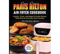 Super Simple Paris Hilton Air Fryer Cookbook: Healthy, Crispy, and Budget-Friendly Recipes Made Easy for Everyday Home Cooking
