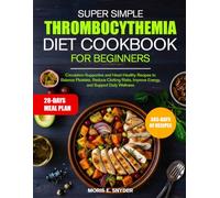 SUPER SIMPLE THROMBOCYTHEMIA DIET COOKBOOK FOR BEGINNERS: Circulation-Supportive and Heart-Healthy Recipes to Balance Platelets, Reduce Clotting ... and Heart-Healthy Recipes to Balan...