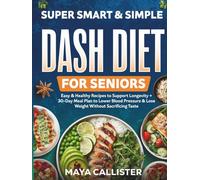 Super Smart & Simple Dash Diet for Seniors: Easy & Healthy Recipes to Support Longevity + 30-Day Meal Plan to Lower Blood Pressure & Lose Weight Without Sacrificing Taste (Super Smart Dash Diet)