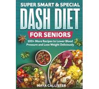 Super Smart & Special Dash Diet for Seniors: 100+ More Recipes to Lower Blood Pressure and Lose Weight Deliciously (Super Smart Dash Diet)
