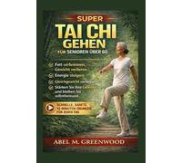 SUPER TAI CHI GEHEN FÜR SENIOREN ÜBER 60: Schnelle, sanfte 10-Minuten-Übungen für jeden Tag Fett verbrennen, Gewicht verlieren, Energie steigern ... Ihre Gelenke und bleiben Sie selbstbewusst