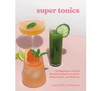 Super Tonics: 75 Adaptogen-Packed Recipes to Boost Immunity, Sleep, Beauty, and Wellness