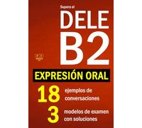 Supera el DELE B2 - EXPRESIÓN ORAL: 18 ejemplos de conversaciones, 3 modelos de examen con soluciones (Biblioteca ELE: repaso)