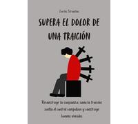 Supera el dolor de una traición: Reconstruye tu confianza, sana la traición, suelta el control compulsivo y construye buenos vínculos