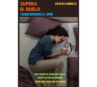 SUPERA EL DUELO TRANSFORMANDO EL AMOR: Una Terapia de Sanación tras la Muerte de tu Pareja