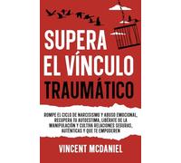 Supera el vínculo traumático: Rompe el ciclo de narcisismo y abuso emocional, recupera tu autoestima, libérate de la manipulación y cultiva relaciones ... de relaciones tóxicas y vínculo traumático)