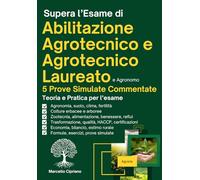 Supera l’Esame di Abilitazione Agrotecnico e Agrotecnico Laureato: Manuale abilitante alla Professione di Agrotecnico e Agrotecnico Laureato. Teoria, ... per Preparati al Meglio e Superare l'Esame
