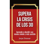 Supera la crisis de los 30: Aprende a decidir con menos miedo y más sentido