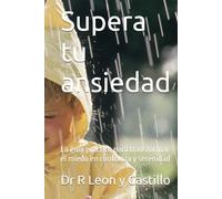 Supera tu ansiedad: La guía práctica para transformar el miedo en confianza y serenidad