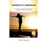 SUPERA TU ANSIEDAD: Un camino consciente en 18 pasos hacia tu equilibrio y liberación emocional