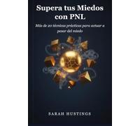 Supera tus Miedo con PNL: Más de 20 técnicas prácticas para actuar a pesar del miedo