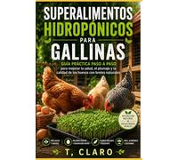 Superalimentos hidropónicos para gallinas: Guía práctica paso a paso para mejorar la salud, el plumaje y la calidad de los huevos con brotes naturales