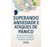 SUPERANDO ANSIEDADE E ATAQUES DE PÂNICO: Um guia passo a passo para calma, confiança e resiliência duradoura