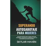 Superando Autosabotaje para mujeres: Una guía práctica para romper patrones limitantes, recuperar la confianza y crear un crecimiento personal duradero.
