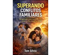 SUPERANDO CONFLITOS FAMILIARES: Um guia prático para reconhecer, lidar e resolver conflitos no ambiente familiar. (Jornada da Autocura - Consciência, ... e Transformação Interior - por TOM SÍLVVA)