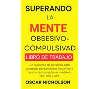 Superando la mente obsesivo-compulsiva: Un cuaderno de ejercicios para controlar pensamientos intrusivos y conductas compulsivas mediante TCC, DBT y ACT (Spanish Edition)