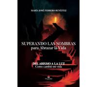 Superando las Sombras para Abrazar la Vida: Del abismo a la luz. Como cambié mi vida.