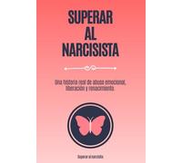 Superar al narcisista: Una historia real de abuso emocional, liberación y renacimiento.