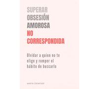 Superar obsesión amorosa no correspondida: Olvidar a quien no te elige y romper el hábito de buscarlo