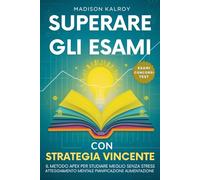 Superare gli Esami con Strategia Vincente: Metodo APEX per studiare meglio senza stress, Atteggiamento Mentale Pianificazione Alimentazione.Tecniche ... gli Esami Concorsi Test in breve tempo.