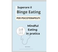 Superare il Binge Eating: Mindful Eating in pratica per psicoterapeuti