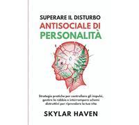 Superare il disturbo antisociale di personalità: Strategie pratiche per controllare gli impulsi, gestire la rabbia e interrompere schemi distruttivi per riprendere la tua vita