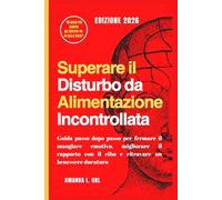 Superare il Disturbo da Alimentazione Incontrollata: Guida passo dopo passo per fermare il mangiare emotivo, migliorare il rapporto con il cibo e ritrovare un benessere duraturo