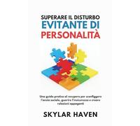 Superare il disturbo evitante di personalità: Una guida pratica al recupero per sconfiggere l'ansia sociale, guarire l'insicurezza e creare relazioni appaganti