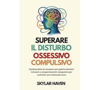 Superare il disturbo ossessivo compulsivo: Guida pratica al recupero per gestire pensieri intrusivi e comportamenti compulsivi per costruire una mente più sana