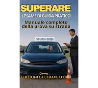 SUPERARE L’ESAME DI GUIDA PRATICO: Manuale completo della prova su strada
