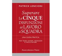 Superare le cinque disfunzioni del lavoro di squadra. Una guida pratica per team leader, manager e facilitatori (Trend)