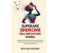 Superare Sindrome Dell'Impostore Donna: manuale operativo per zittire critico interiore, dissolvere insicurezza personale, affermare successo con fermezza