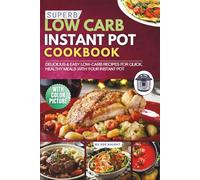 Superb Low-Carb Instant Pot Cookbook with Pictures: Delicious & Easy Low-Carb Recipes for Quick, Healthy Meals with Your Instant Pot