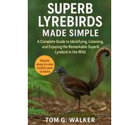 SUPERB LYREBIRDS MADE SIMPLE: A Complete Guide to Identifying, Listening, and Enjoying the Remarkable Superb Lyrebird in the Wild