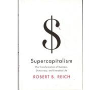 Supercapitalism: The Transformation of Business, Democracy and Everyday Life