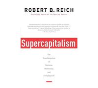 Supercapitalism: The Transformation of Business, Democracy, and Everyday Life by Robert B. Reich (2008-09-09)