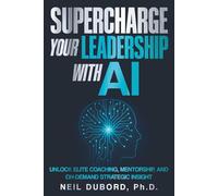 Supercharge Your Leadership With AI: Unlock Elite Coaching, Mentorship, and Strategic Insight