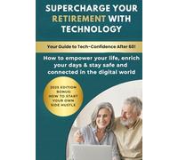 Supercharge Your Retirement with Technology: How to empower your life, enrich your days & stay safe and connected in the digital world