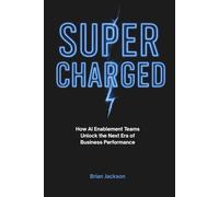 Supercharged: How AI Enablement Teams Unlock the Next Era of Business Performance