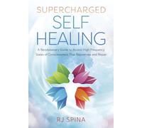 Supercharged Self-Healing: A Revolutionary Guide to Access High-Frequency States of Consciousness That Rejuvenate and Repair (Rj Spina's Self-Healing)