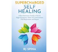 Supercharged Self-Healing: A Revolutionary Guide to Access High-Frequency States of Consciousness That Rejuvenate and Repair (RJ Spina's Self-Healing)