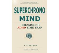 Superchrono Mind: Breaking the ADHD Time Trap: A Practical System to End Burnout and Take Control of Work, Money, and Everyday Life