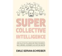 Supercollective Intelligence: How collective intelligence and prediction markets make our companies, governments, and everyone smarter