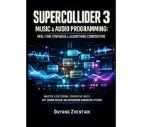 SUPERCOLLIDER 3 MUSIC & AUDIO PROGRAMMING: REAL-TIME SYNTHESIS & ALGORITHMIC COMPOSITION: MASTER LIVE CODING, GENERATIVE MUSIC, DSP SOUND DESIGN, OSC INTEGRATION & INTERACTIVE SYSTEMS