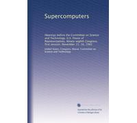 Supercomputers: Hearings before the Committee on Science and Technology, U.S. House of Representatives, Ninety-eighth Congress, first session, November 15, 16, 1983