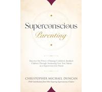 Superconscious Parenting: Discover the Power of Raising Confident, Resilient Children Through Awakening Your True Nature as a Superconscious Parent