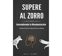 Supere al Zorro: Entendiendo la Manipulación Aprenda los: Secretos Ocultos del Poder y la Influencia: (Spanish Edition)