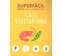 SUPERFACIL CASI VEGETARIANO: COCINA CON 3-6 INGREDIENTES